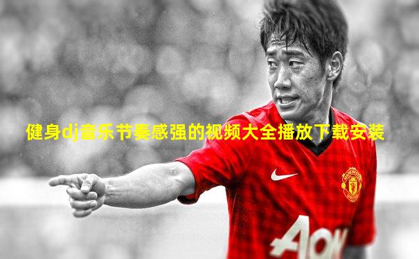 健身dj音乐节奏感强的视频大全播放下载安装
